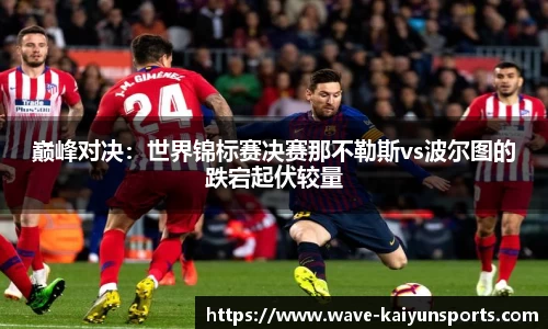 巅峰对决:世界锦标赛决赛那不勒斯vs波尔图的跌宕起伏较量