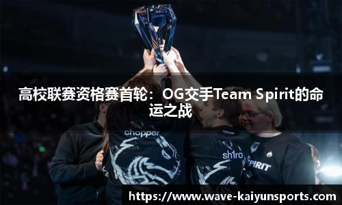 高校联赛资格赛首轮:OG交手Team Spirit的命运之战