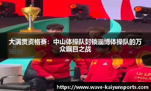 大满贯资格赛：中山体操队封锁淄博体操队的万众瞩目之战